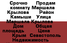 Срочно !!! Продам комнату Маршала Крылова -8 › Район ­ Камыши › Улица ­ Маршала Крылова  › Дом ­ 8 › Общая площадь ­ 12 › Цена ­ 920 000 - Крым, Севастополь Недвижимость » Квартиры продажа   